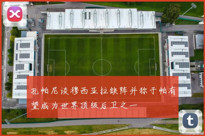 孔帕尼谈穆西亚拉缺阵并称于帕有望成为世界顶级后卫之一