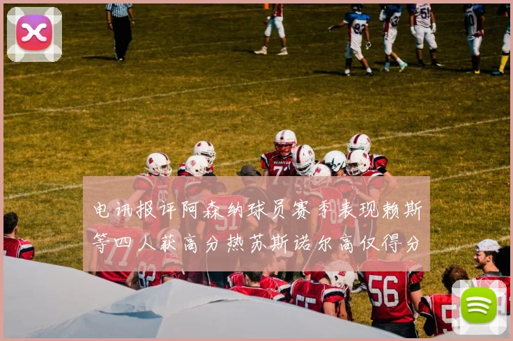 电讯报评阿森纳球员赛季表现赖斯等四人获高分热苏斯诺尔高仅得分