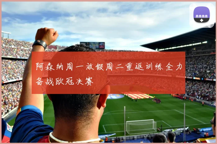 阿森纳周一放假周二重返训练全力备战欧冠决赛