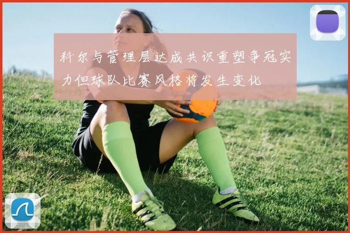 科尔与管理层达成共识重塑争冠实力但球队比赛风格将发生变化