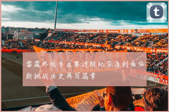雷霆终结季后赛连败纪录马刺面临新挑战历史再写篇章