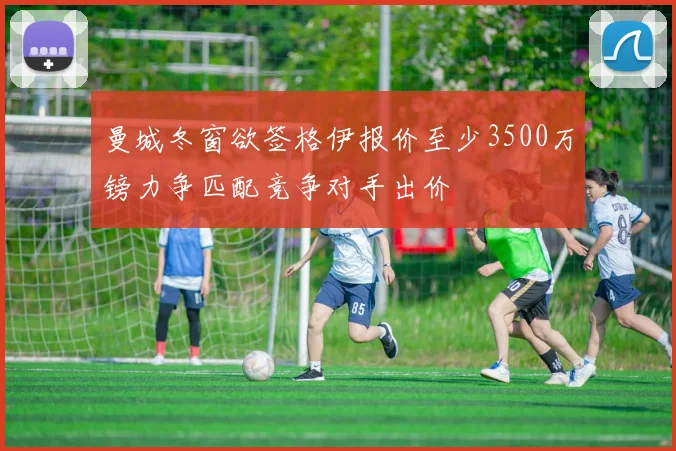 曼城冬窗欲签格伊报价至少3500万镑力争匹配竞争对手出价