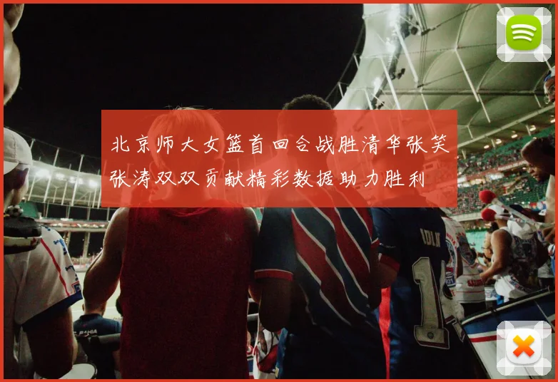 北京师大女篮首回合战胜清华张笑张涛双双贡献精彩数据助力胜利