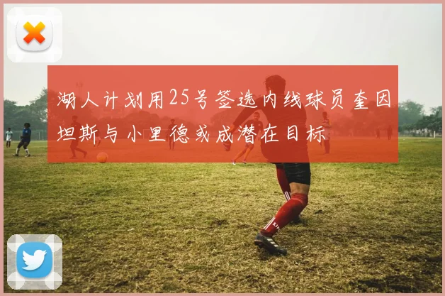 湖人计划用25号签选内线球员奎因坦斯与小里德或成潜在目标