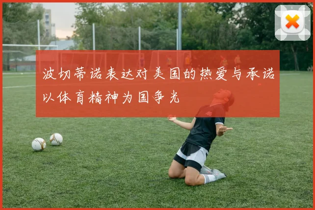 波切蒂诺表达对美国的热爱与承诺以体育精神为国争光