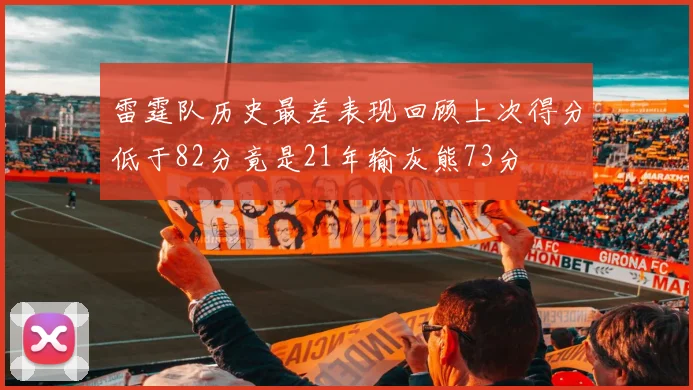 雷霆队历史最差表现回顾上次得分低于82分竟是21年输灰熊73分
