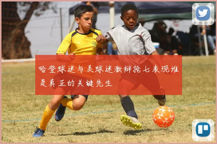 哈登球迷与美球迷激辩抢七表现谁是真正的关键先生